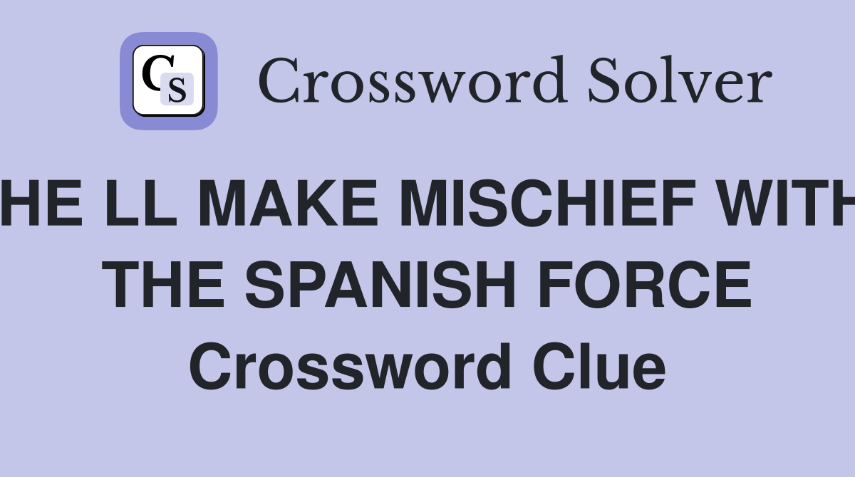 HE LL MAKE MISCHIEF WITH THE SPANISH FORCE Crossword Clue Answers